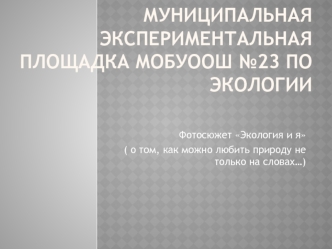 Муниципальная экспериментальная площадка МОБУООШ №23 по экологии
