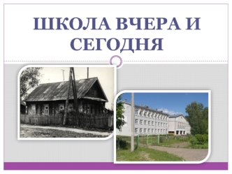 ШКОЛА ВЧЕРА И СЕГОДНЯ