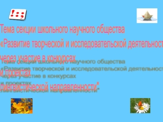 Тема секции школьного научного общества 
Развитие творческой и исследовательской деятельности 
через участие в конкурсах
и проектах
лингвистической направленности