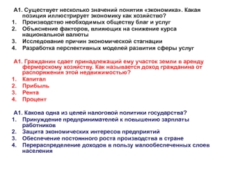 А1. Существует несколько значений понятия экономика. Какая позиция иллюстрирует экономику как хозяйство?
Производство необходимых обществу благ и услуг
Объяснение факторов, влияющих на снижение курса национальной валюты
Исследование причин экономической с