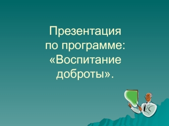 Презентацияпо программе:Воспитаниедоброты.