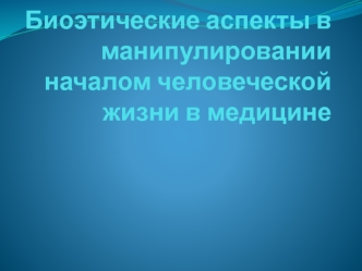 Биоэтические аспекты в манипулировании началом человеческой жизни в медицине