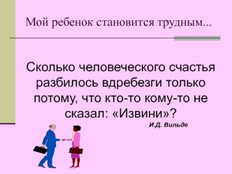 Сколько человеческого счастья разбилось вдребезги только потому, что кто-то кому-то не сказал: Извини?
                                                                              И.Д. Вильде