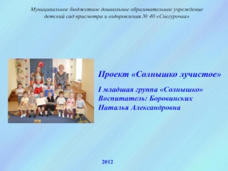 Проект Солнышко лучистое

I младшая группа Солнышко
Воспитатель: Боровинских 
Наталья Александровна