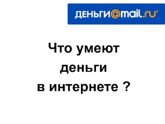 Что умеют 
деньги 
в интернете ?