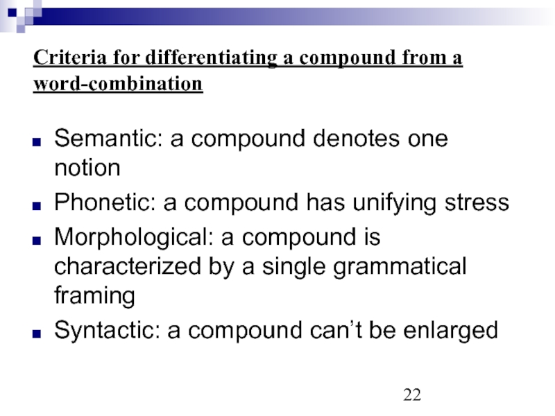 Criteria for differentiating a compound from a word-combination Semantic: a compound denotes one notion  Phonetic: a