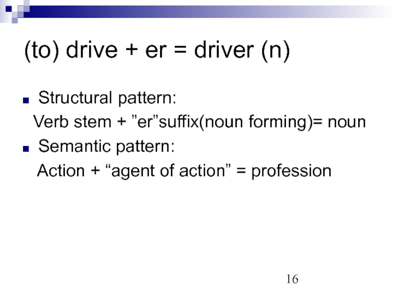 (to) drive + er = driver (n) Structural pattern:  Verb stem + ”er”suffix(noun forming)= noun Semantic