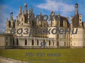 Эпоха возрождения.
XIV-XVI века.
Проект подготовлен 
учеником 7 класса школы Классика ЮАО г.Москва
Рыбаулиным Владимиром
Руководитель: Черковская И.Н.