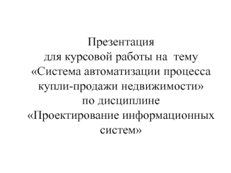 Презентация для курсовой работы на  тему Система автоматизации процесса купли-продажи недвижимостипо дисциплине Проектирование информационных систем