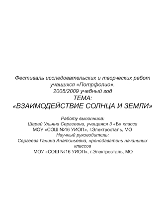 Фестиваль исследовательских и творческих работ учащихся Потрфолио. 2008/2009 учебный год ТЕМА:ВЗАИМОДЕЙСТВИЕ СОЛНЦА И ЗЕМЛИРаботу выполнила: Шарай Ульяна Сергеевна, учащаяся 3 Б классаМОУ СОШ №16 УИОП, г.Электросталь, МОНаучный руководитель:Сергеева Галин