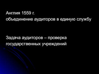 Англия 1559 г. 
объединение аудиторов в единую службу

 
Задача аудиторов – проверка
государственных учреждений