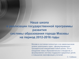 Наша школа
в реализации государственной программы развития
системы образования города Москвы
на период 2012-2016 годы