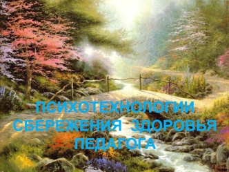 ПСИХОТЕХНОЛОГИИ  СБЕРЕЖЕНИЯ  ЗДОРОВЬЯ ПЕДАГОГА