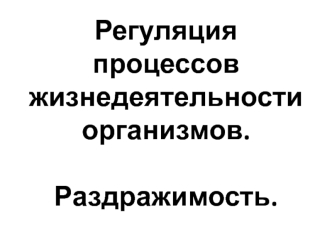 Регуляция процессов жизнедеятельности организмов.Раздражимость.