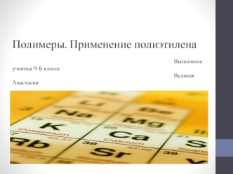 Полимеры. Применение полиэтилена                                                                                                                                                                               Выполнила ученица 9-Б класса                    