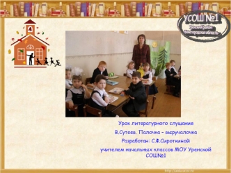Урок литературного слушания
В.Сутеев. Палочка – выручалочка
Разработан: С.Ф.Сироткиной
учителем начальных классов МОУ Уренской СОШ№1