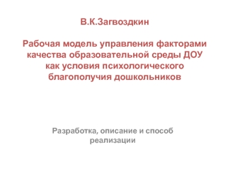 В.К.ЗагвоздкинРабочая модель управления факторами качества образовательной среды ДОУ как условия психологического благополучия дошкольников