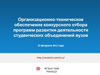 Организационно-техническое 
обеспечение конкурсного отбора 
программ развития деятельности 
студенческих объединений вузов
 

22 февраля 2012 года

 
 
http://students.extech.ru/