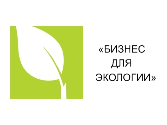 БИЗНЕС 
ДЛЯ 
   ЭКОЛОГИИ