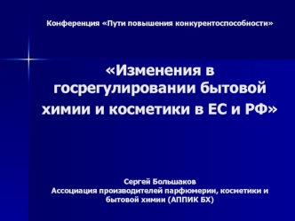 Конференция Пути повышения конкурентоспособности Изменения в госрегулировании бытовой химии и косметики в ЕС и РФ Сергей БольшаковАссоциация производителей парфюмерии, косметики и бытовой химии (АППИК БХ)