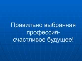 Правильно выбранная профессия-счастливое будущее!