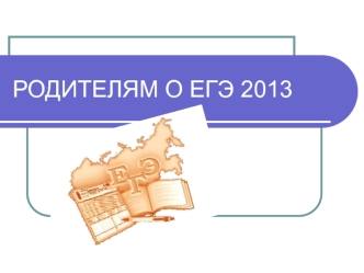 РОДИТЕЛЯМ О ЕГЭ 2013