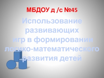 Использование развивающих
 игр в формировании 
логико-математического 
развития детей