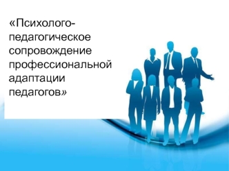 Психолого-педагогическое сопровождение
профессиональной адаптации педагогов