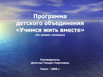 Программадетского объединенияУчимся жить вместе(по правам человека)Руководитель:Долгина Тамара ГеоргиевнаТомск - 2008 г.