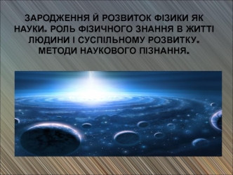 Зародження й розвиток фізики, як науки. Роль фізичного знання в житті людини і суспільному розвитку. Методи наукового пізнання