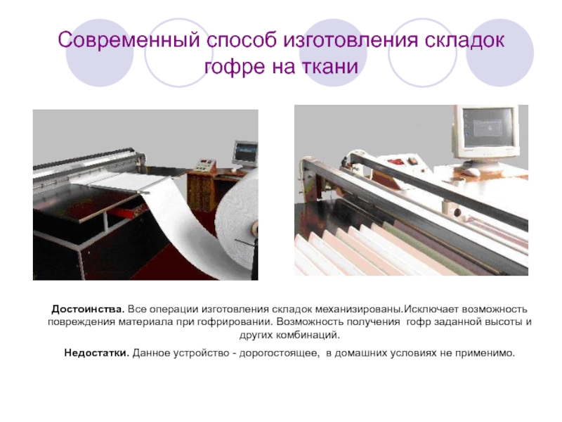 Современный способ изготовления складок гофре на тканиДостоинства. Все операции изготовления складок механизированы.Исключает возможность повреждения материала