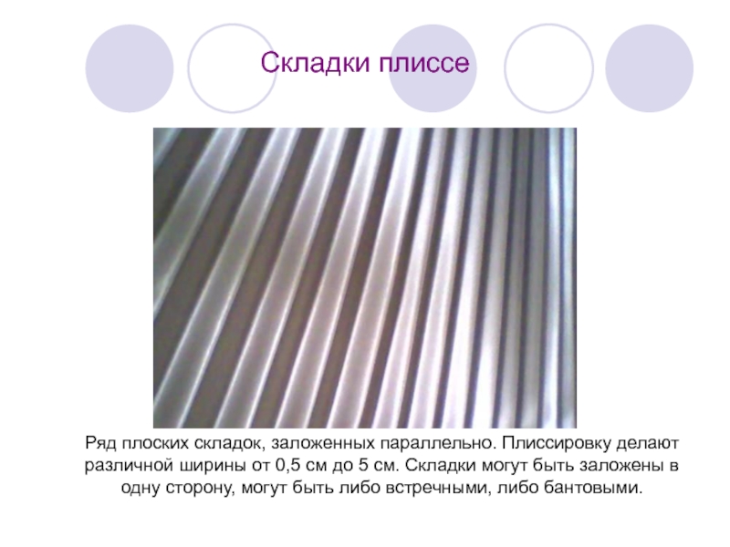 Складки плиссеРяд плоских складок, заложенных параллельно. Плиссировку делают различной ширины от 0,5 см до 5
