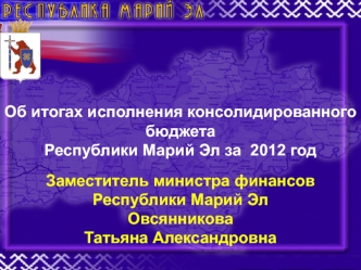 Об итогах исполнения консолидированного бюджета 
Республики Марий Эл за  2012 год