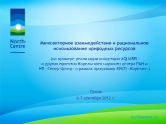 Межсекторное взаимодействие и рациональное использование природных ресурсов(на примере реализации концепции AQUARELи других проектов Карельского научного центра РАН и НП Север-Центр в рамках программы ЕИСП Карелия)