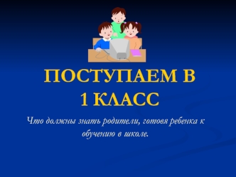 ПОСТУПАЕМ В 1 КЛАСС
