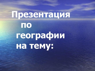 Презентация			по 		географии 		на тему: