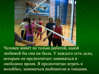 Человек живёт не только работой, какой любимой бы она ни была. У каждого есть дело, которым он предпочитает заниматься в свободное время. Я предпочитаю играть в волейбол, заниматься шейпингом и танцами.
