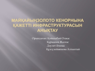Майқайыңзолото кенорнына қажетті инфраструктурасын анықтау