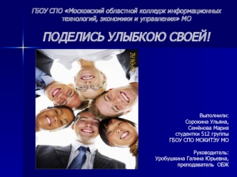ГБОУ СПО Московский областной колледж информационных технологий, экономики и управления МО ПОДЕЛИСЬ УЛЫБКОЮ СВОЕЙ!