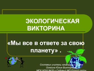 ЭКОЛОГИЧЕСКАЯ                ВИКТОРИНАМы все в ответе за свою              планету .