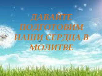 Давайте подготовим наши сердца в молитве