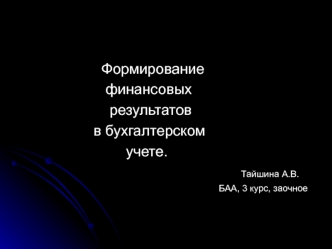 Формирование 
                     финансовых   
                      результатов 
                  в бухгалтерском                       
                          учете.
                                                      Тайшина А.В.
              