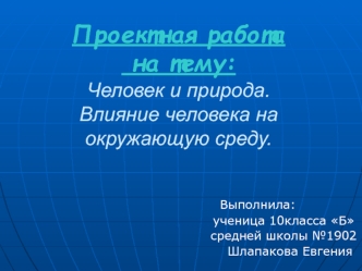 Проектная работа на тему:Человек и природа.Влияние человека на окружающую среду.
