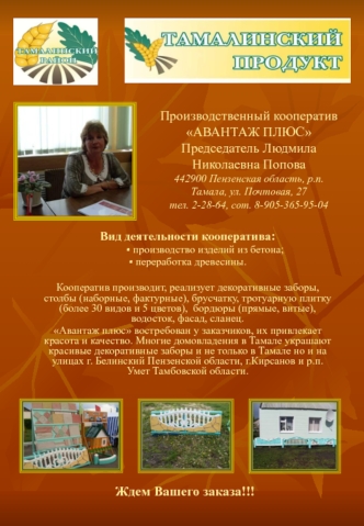 Производственный кооператив АВАНТАЖ ПЛЮСПредседатель Людмила Николаевна Попова442900 Пензенская область, р.п. Тамала, ул. Почтовая, 27 тел. 2-28-64, сот. 8-905-365-95-04