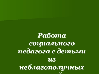 Работа   социального педагога с детьми из неблагополучных семей