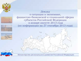 Доклад о ситуации в экономике,финансово-банковской и социальной сферахсубъектов Российской Федерации в январе-августе 2013 года(по информации на 27 сентября 2013 года)