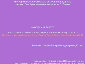 МУНИЦИПАЛЬНОЕ ОБРАЗОВАТЕЛЬНОЕ УЧРЕЖДЕНИЕ
средняя общеобразовательная школа им. А. С. Попова








КОНКУРСНАЯ РАБОТА 

I этапа районного конкурса компьютерных технологий Я иду на урок…
http://www.popovka.edu.ru/modules.php?name=Articles&pa=showarticl