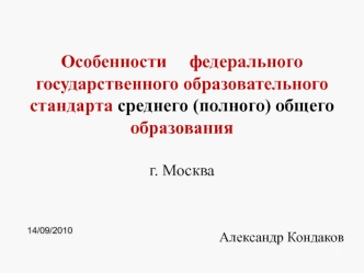 Особенности     федерального государственного образовательного стандарта среднего (полного) общего образования

г. Москва