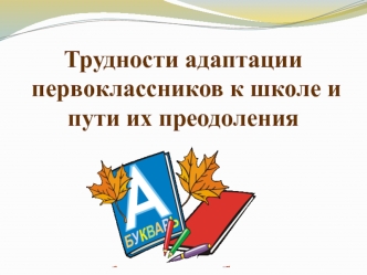 Трудности адаптации первоклассников к школе и пути их преодоления