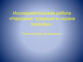 Исследовательская работаНародные традиции и охрана природы.Экологическое направление.